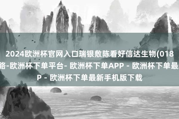2024欧洲杯官网入口瑞银敷陈看好信达生物(01801)糖尿药出路-欧洲杯下单平台- 欧洲杯下单APP - 欧洲杯下单最新手机版下载