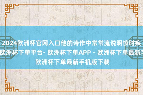 2024欧洲杯官网入口他的诗作中常常流说明愤时疾俗的情愫-欧洲杯下单平台- 欧洲杯下单APP - 欧洲杯下单最新手机版下载