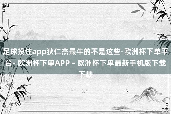 足球投注app狄仁杰最牛的不是这些-欧洲杯下单平台- 欧洲杯下单APP - 欧洲杯下单最新手机版下载