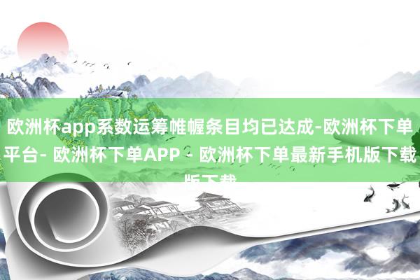 欧洲杯app系数运筹帷幄条目均已达成-欧洲杯下单平台- 欧洲杯下单APP - 欧洲杯下单最新手机版下载