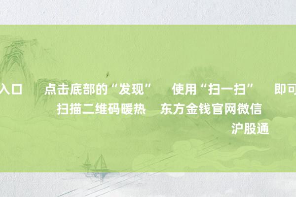 欧洲杯投注入口 点击底部的“发现” 使用“扫一扫” 即可将网页共享至一又友圈 扫描二维码暖热 东方金钱官网微信 沪股通 深股通