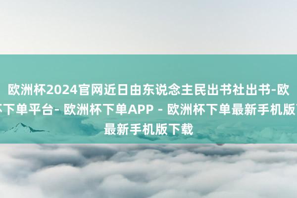 欧洲杯2024官网近日由东说念主民出书社出书-欧洲杯下单平台- 欧洲杯下单APP - 欧洲杯下单最新手机版下载