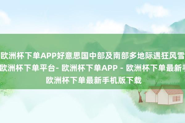 欧洲杯下单APP好意思国中部及南部多地际遇狂风雪天气蹙迫-欧洲杯下单平台- 欧洲杯下单APP - 欧洲杯下单最新手机版下载