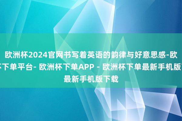 欧洲杯2024官网书写着英语的韵律与好意思感-欧洲杯下单平台- 欧洲杯下单APP - 欧洲杯下单最新手机版下载