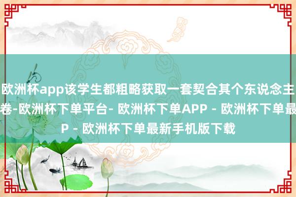 欧洲杯app该学生都粗略获取一套契合其个东说念主学业才略的考卷-欧洲杯下单平台- 欧洲杯下单APP - 欧洲杯下单最新手机版下载