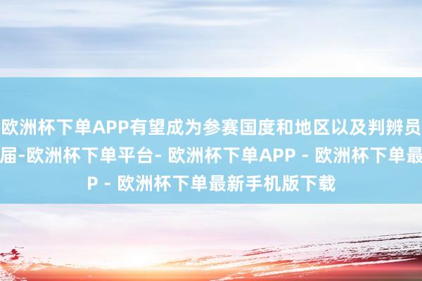 欧洲杯下单APP有望成为参赛国度和地区以及判辨员数目最多的一届-欧洲杯下单平台- 欧洲杯下单APP - 欧洲杯下单最新手机版下载