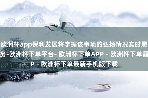 欧洲杯app保利发展将字据该事项的弘扬情况实时履行信息败露义务-欧洲杯下单平台- 欧洲杯下单APP - 欧洲杯下单最新手机版下载