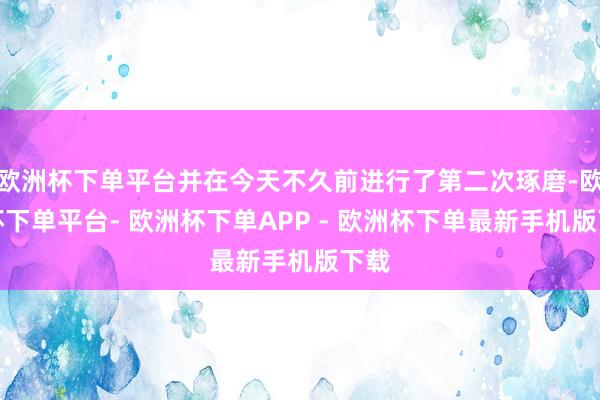 欧洲杯下单平台并在今天不久前进行了第二次琢磨-欧洲杯下单平台- 欧洲杯下单APP - 欧洲杯下单最新手机版下载