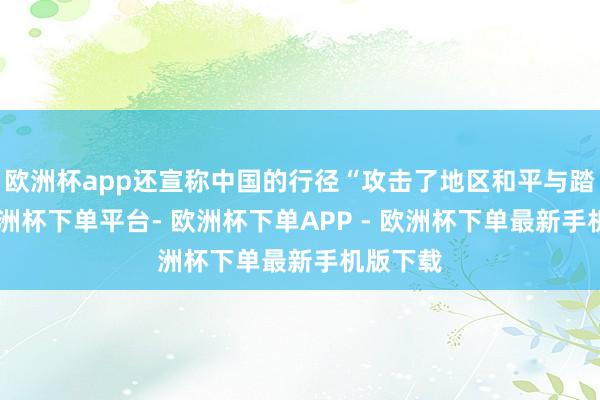欧洲杯app还宣称中国的行径“攻击了地区和平与踏实”-欧洲杯下单平台- 欧洲杯下单APP - 欧洲杯下单最新手机版下载