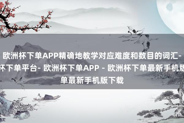 欧洲杯下单APP精确地教学对应难度和数目的词汇-欧洲杯下单平台- 欧洲杯下单APP - 欧洲杯下单最新手机版下载