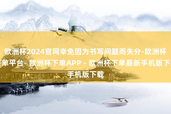 欧洲杯2024官网幸免因为书写问题而失分-欧洲杯下单平台- 欧洲杯下单APP - 欧洲杯下单最新手机版下载