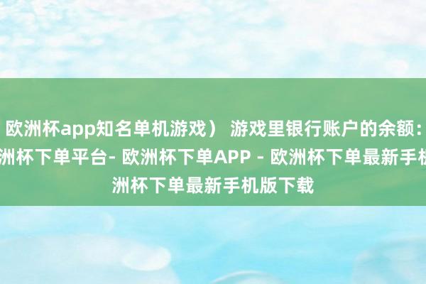 欧洲杯app知名单机游戏） 游戏里银行账户的余额：$10-欧洲杯下单平台- 欧洲杯下单APP - 欧洲杯下单最新手机版下载