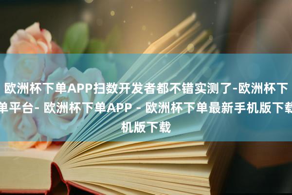 欧洲杯下单APP扫数开发者都不错实测了-欧洲杯下单平台- 欧洲杯下单APP - 欧洲杯下单最新手机版下载