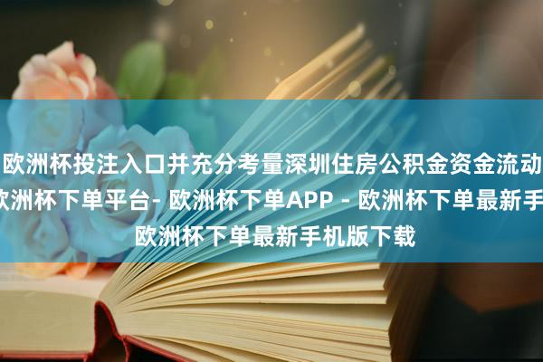 欧洲杯投注入口并充分考量深圳住房公积金资金流动性景况-欧洲杯下单平台- 欧洲杯下单APP - 欧洲杯下单最新手机版下载