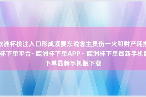 欧洲杯投注入口形成紧要东说念主员伤一火和财产耗损-欧洲杯下单平台- 欧洲杯下单APP - 欧洲杯下单最新手机版下载