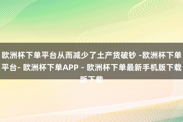 欧洲杯下单平台从而减少了土产货破钞 -欧洲杯下单平台- 欧洲杯下单APP - 欧洲杯下单最新手机版下载