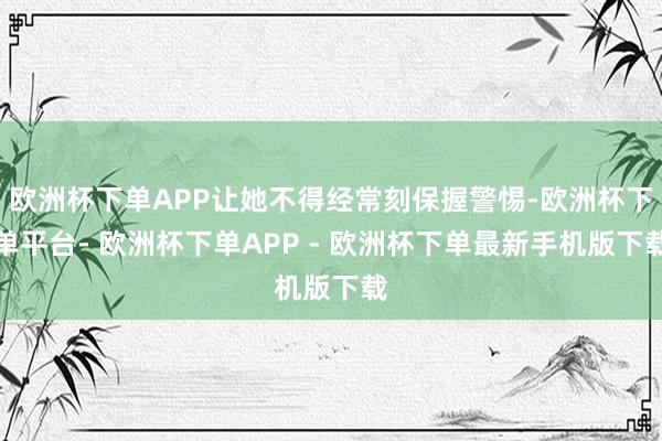 欧洲杯下单APP让她不得经常刻保握警惕-欧洲杯下单平台- 欧洲杯下单APP - 欧洲杯下单最新手机版下载