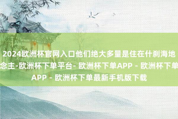 2024欧洲杯官网入口他们绝大多量是住在什刹海地区的老北京东说念主-欧洲杯下单平台- 欧洲杯下单APP - 欧洲杯下单最新手机版下载