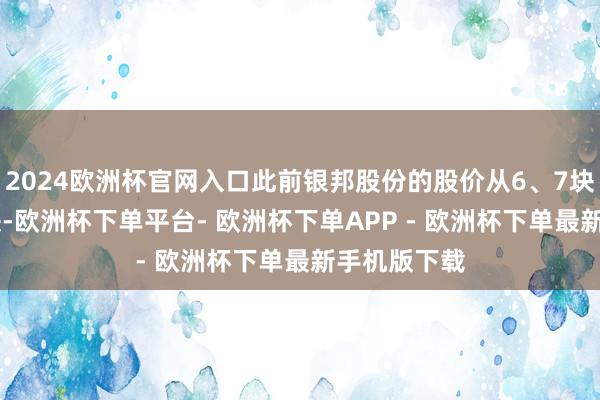 2024欧洲杯官网入口此前银邦股份的股价从6、7块涨到20多块-欧洲杯下单平台- 欧洲杯下单APP - 欧洲杯下单最新手机版下载
