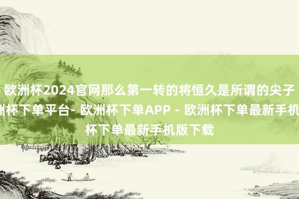 欧洲杯2024官网那么第一转的将恒久是所谓的尖子生-欧洲杯下单平台- 欧洲杯下单APP - 欧洲杯下单最新手机版下载
