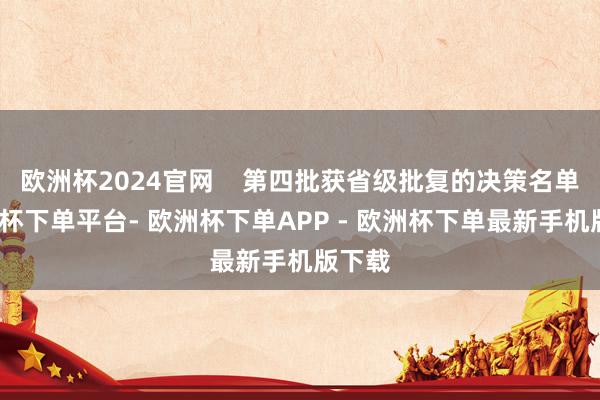欧洲杯2024官网    第四批获省级批复的决策名单-欧洲杯下单平台- 欧洲杯下单APP - 欧洲杯下单最新手机版下载