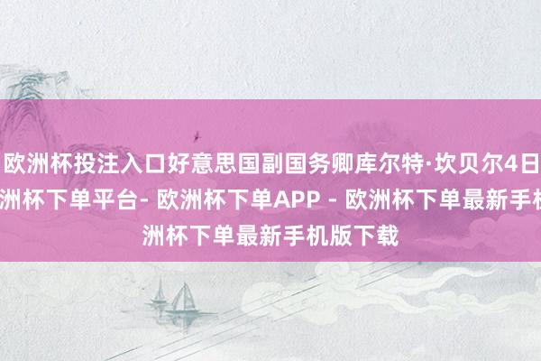 欧洲杯投注入口好意思国副国务卿库尔特·坎贝尔4日示意-欧洲杯下单平台- 欧洲杯下单APP - 欧洲杯下单最新手机版下载
