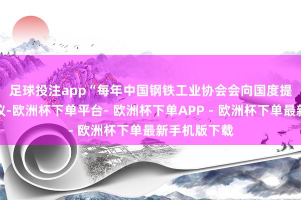 足球投注app　　“每年中国钢铁工业协会会向国度提十大策略建议-欧洲杯下单平台- 欧洲杯下单APP - 欧洲杯下单最新手机版下载