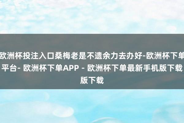 欧洲杯投注入口桑梅老是不遗余力去办好-欧洲杯下单平台- 欧洲杯下单APP - 欧洲杯下单最新手机版下载