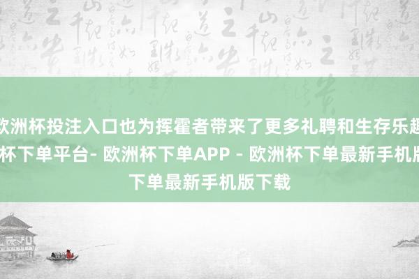 欧洲杯投注入口也为挥霍者带来了更多礼聘和生存乐趣-欧洲杯下单平台- 欧洲杯下单APP - 欧洲杯下单最新手机版下载