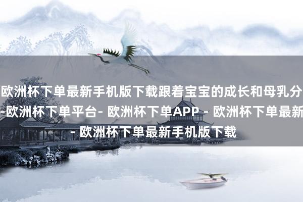 欧洲杯下单最新手机版下载跟着宝宝的成长和母乳分泌量的增多-欧洲杯下单平台- 欧洲杯下单APP - 欧洲杯下单最新手机版下载