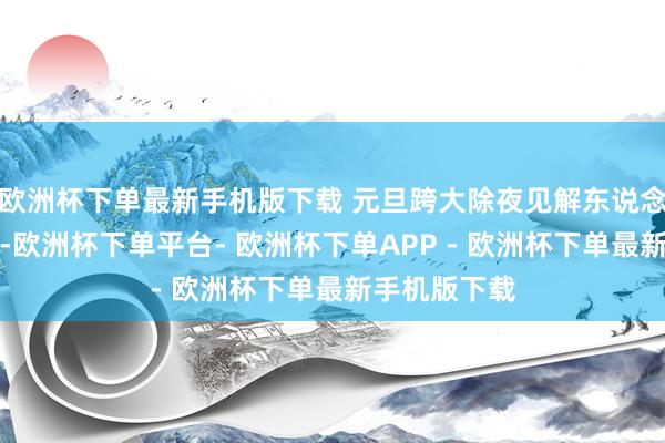 欧洲杯下单最新手机版下载 元旦跨大除夜见解东说念主员不蚁合-欧洲杯下单平台- 欧洲杯下单APP - 欧洲杯下单最新手机版下载