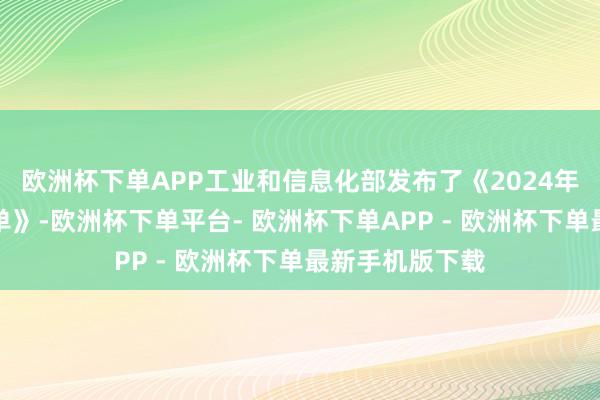 欧洲杯下单APP工业和信息化部发布了《2024年度绿色制造名单》-欧洲杯下单平台- 欧洲杯下单APP - 欧洲杯下单最新手机版下载
