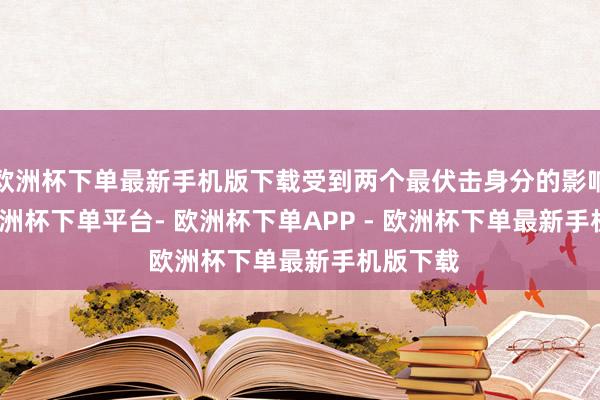 欧洲杯下单最新手机版下载受到两个最伏击身分的影响：　　一-欧洲杯下单平台- 欧洲杯下单APP - 欧洲杯下单最新手机版下载