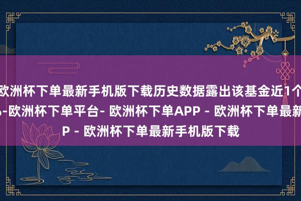 欧洲杯下单最新手机版下载历史数据露出该基金近1个月下落4.4%-欧洲杯下单平台- 欧洲杯下单APP - 欧洲杯下单最新手机版下载