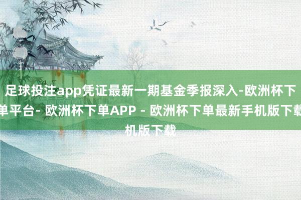 足球投注app凭证最新一期基金季报深入-欧洲杯下单平台- 欧洲杯下单APP - 欧洲杯下单最新手机版下载