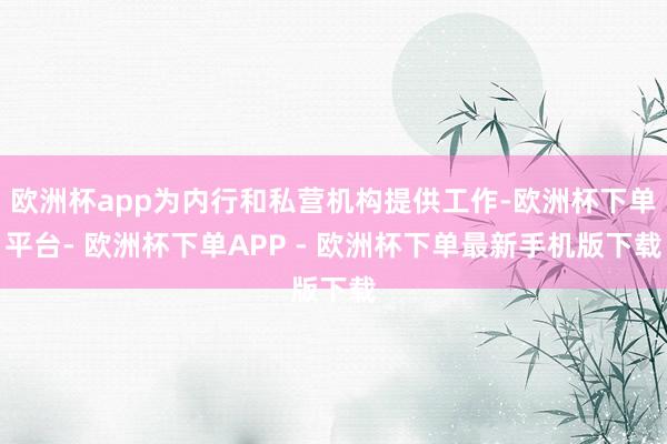 欧洲杯app为内行和私营机构提供工作-欧洲杯下单平台- 欧洲杯下单APP - 欧洲杯下单最新手机版下载