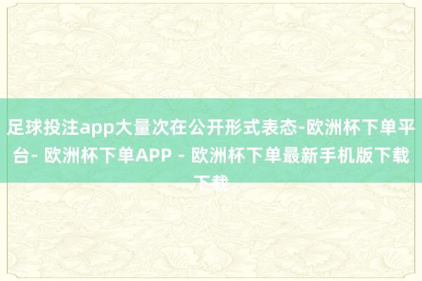 足球投注app大量次在公开形式表态-欧洲杯下单平台- 欧洲杯下单APP - 欧洲杯下单最新手机版下载