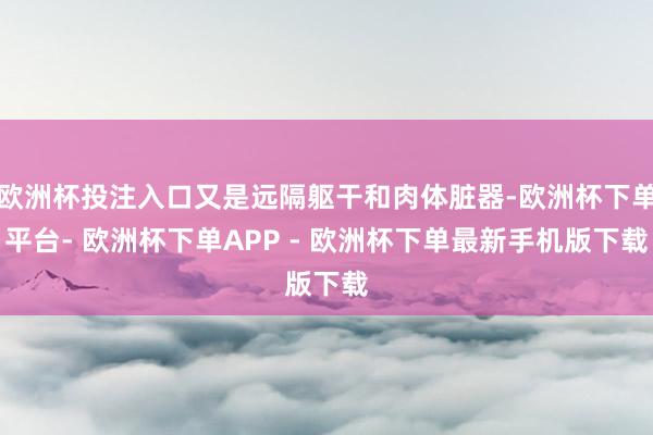 欧洲杯投注入口又是远隔躯干和肉体脏器-欧洲杯下单平台- 欧洲杯下单APP - 欧洲杯下单最新手机版下载