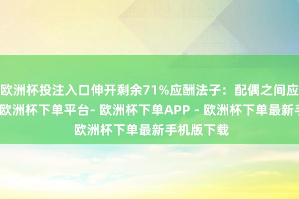 欧洲杯投注入口伸开剩余71%应酬法子：配偶之间应加强交流-欧洲杯下单平台- 欧洲杯下单APP - 欧洲杯下单最新手机版下载
