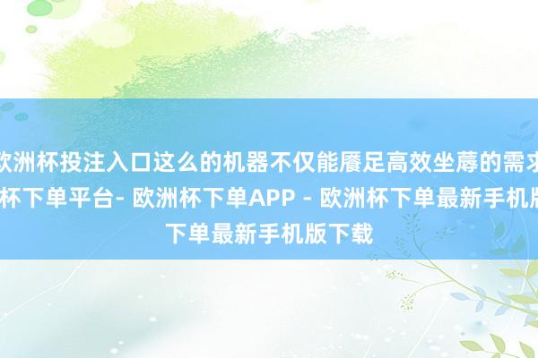 欧洲杯投注入口这么的机器不仅能餍足高效坐蓐的需求-欧洲杯下单平台- 欧洲杯下单APP - 欧洲杯下单最新手机版下载