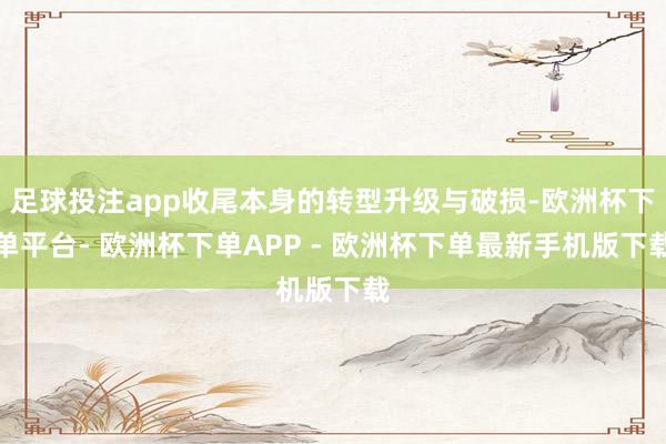 足球投注app收尾本身的转型升级与破损-欧洲杯下单平台- 欧洲杯下单APP - 欧洲杯下单最新手机版下载