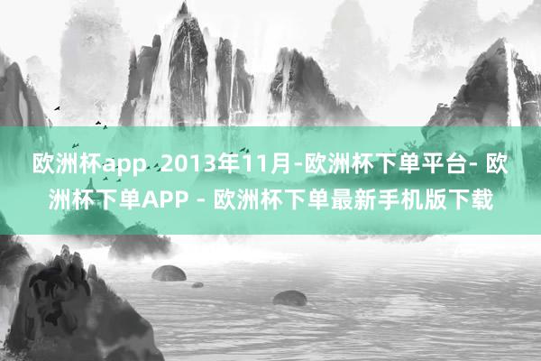 欧洲杯app  2013年11月-欧洲杯下单平台- 欧洲杯下单APP - 欧洲杯下单最新手机版下载