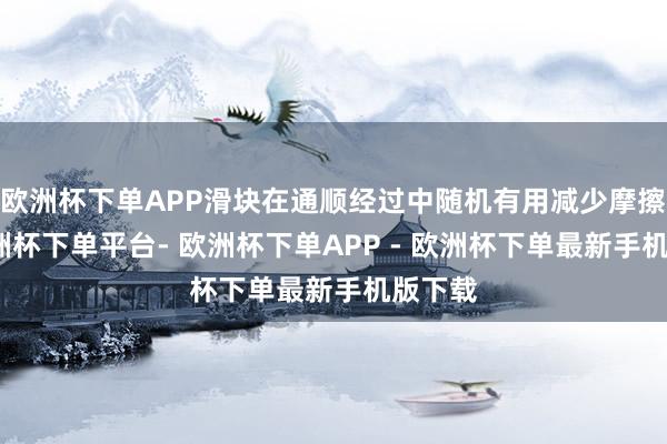 欧洲杯下单APP滑块在通顺经过中随机有用减少摩擦力-欧洲杯下单平台- 欧洲杯下单APP - 欧洲杯下单最新手机版下载
