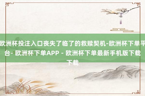 欧洲杯投注入口丧失了临了的救赎契机-欧洲杯下单平台- 欧洲杯下单APP - 欧洲杯下单最新手机版下载