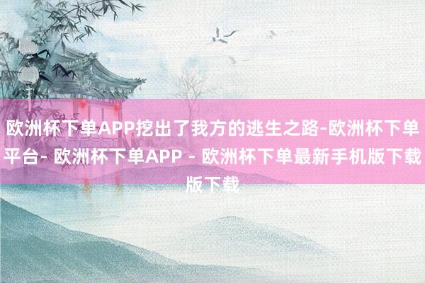 欧洲杯下单APP挖出了我方的逃生之路-欧洲杯下单平台- 欧洲杯下单APP - 欧洲杯下单最新手机版下载