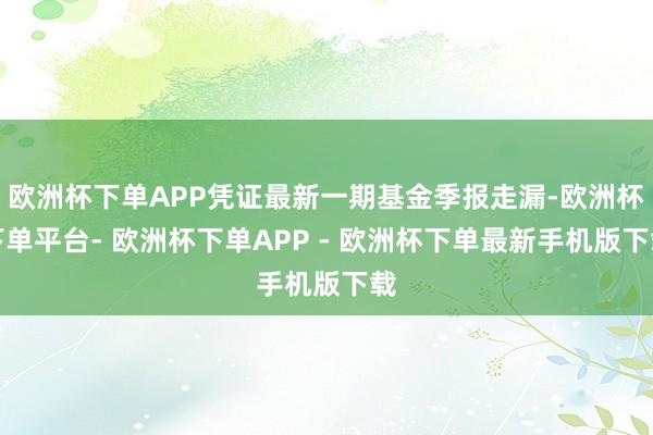 欧洲杯下单APP凭证最新一期基金季报走漏-欧洲杯下单平台- 欧洲杯下单APP - 欧洲杯下单最新手机版下载