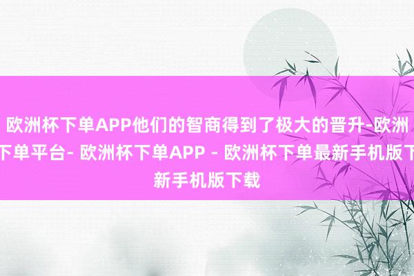欧洲杯下单APP他们的智商得到了极大的晋升-欧洲杯下单平台- 欧洲杯下单APP - 欧洲杯下单最新手机版下载
