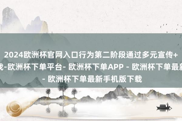2024欧洲杯官网入口行为第二阶段通过多元宣传+理由理由游戏-欧洲杯下单平台- 欧洲杯下单APP - 欧洲杯下单最新手机版下载
