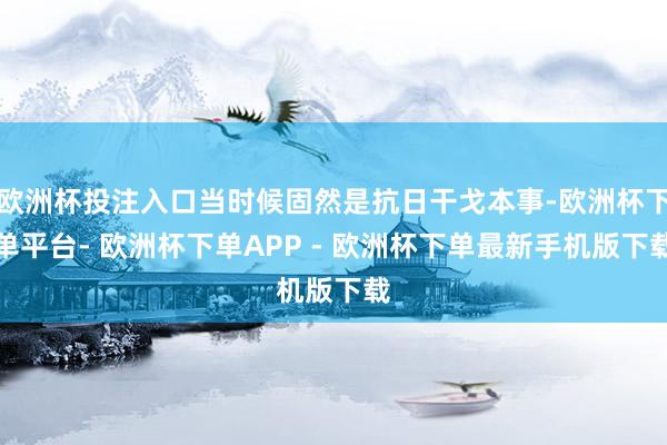 欧洲杯投注入口当时候固然是抗日干戈本事-欧洲杯下单平台- 欧洲杯下单APP - 欧洲杯下单最新手机版下载