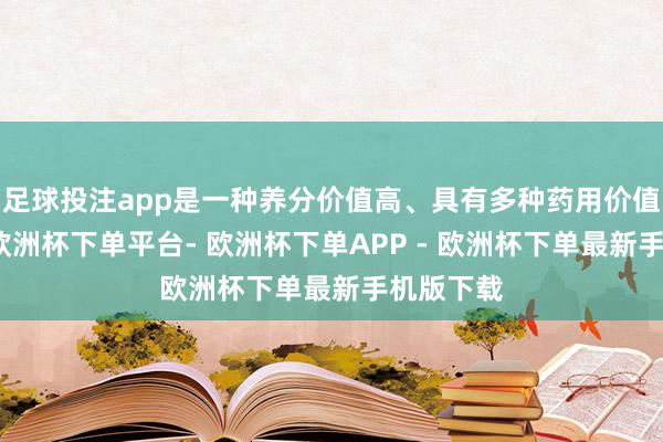 足球投注app是一种养分价值高、具有多种药用价值的干果-欧洲杯下单平台- 欧洲杯下单APP - 欧洲杯下单最新手机版下载